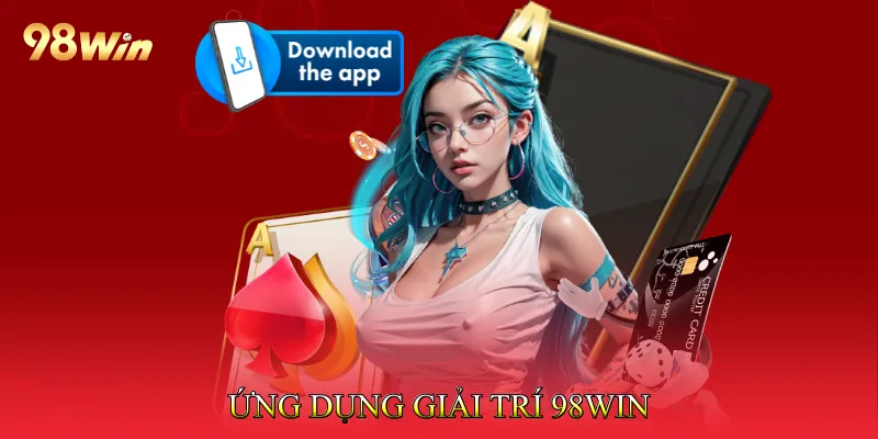 Tải App 98win - Thế Giới Cá Cược Trong Lòng Bàn Tay 2 Ứng dụng giải trí 98win